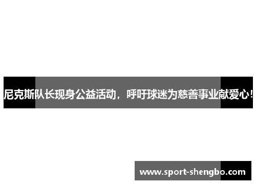 尼克斯队长现身公益活动，呼吁球迷为慈善事业献爱心！