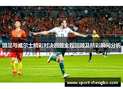 国足与威尔士精彩对决回放全程回顾及精彩瞬间分析