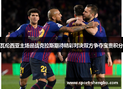 瓦伦西亚主场迎战克拉斯期待精彩对决双方争夺宝贵积分
